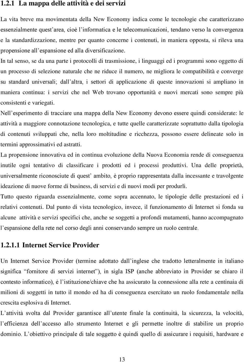 In tal senso, se da una parte i protocolli di trasmissione, i linguaggi ed i programmi sono oggetto di un processo di selezione naturale che ne riduce il numero, ne migliora le compatibilità e