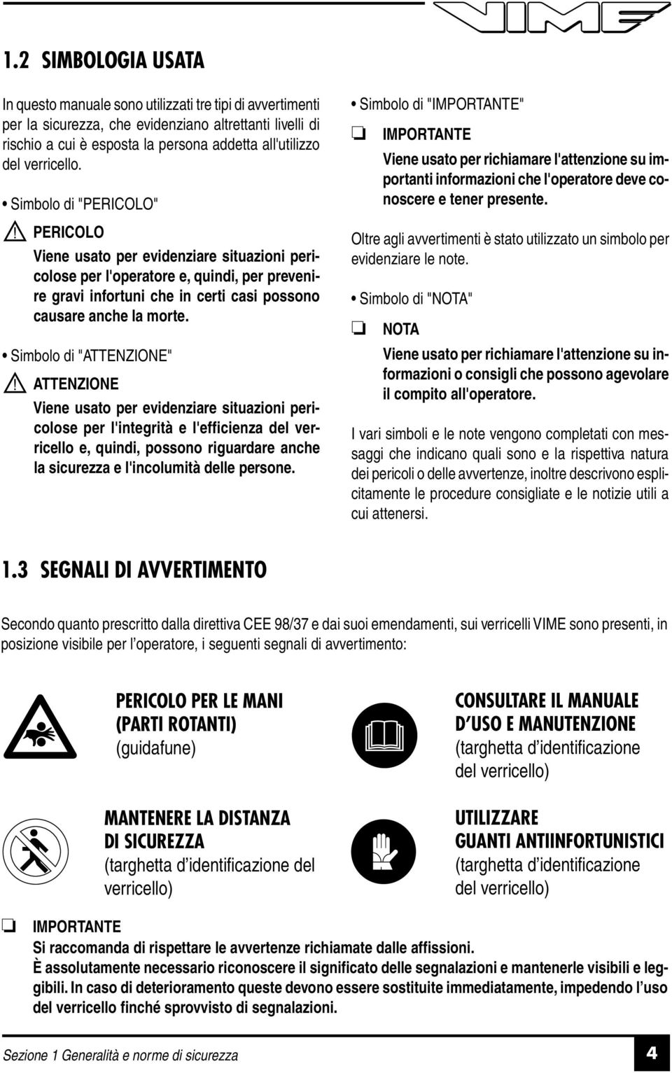 Simbolo di "ATTENZIONE" Viene usato per evidenziare situazioni pericolose per l'integrità e l'efficienza del verricello e, quindi, possono riguardare anche la sicurezza e l'incolumità delle persone.