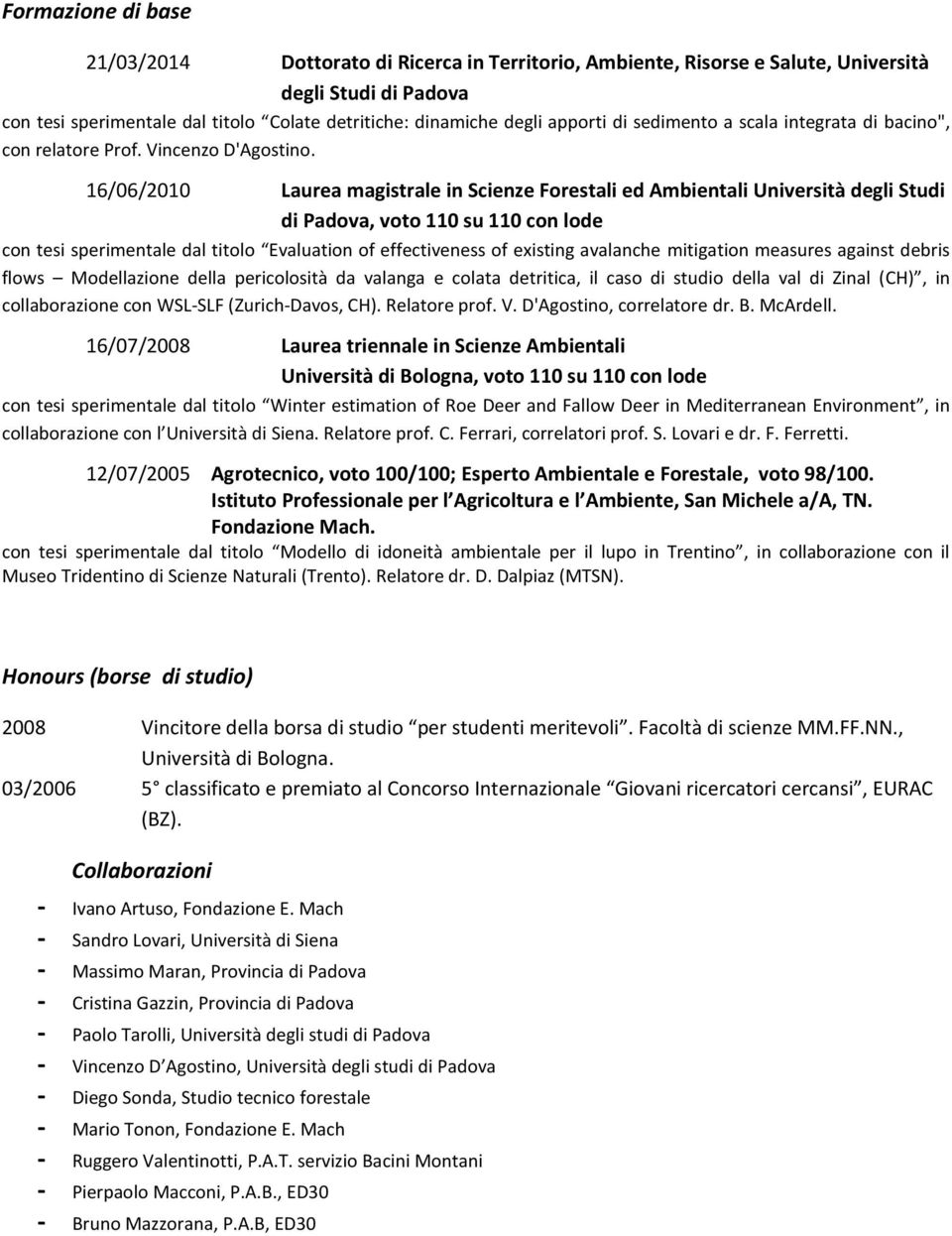 16/06/2010 Laurea magistrale in Scienze Forestali ed Ambientali Università degli Studi di Padova, voto 110 su 110 con lode con tesi sperimentale dal titolo Evaluation of effectiveness of existing