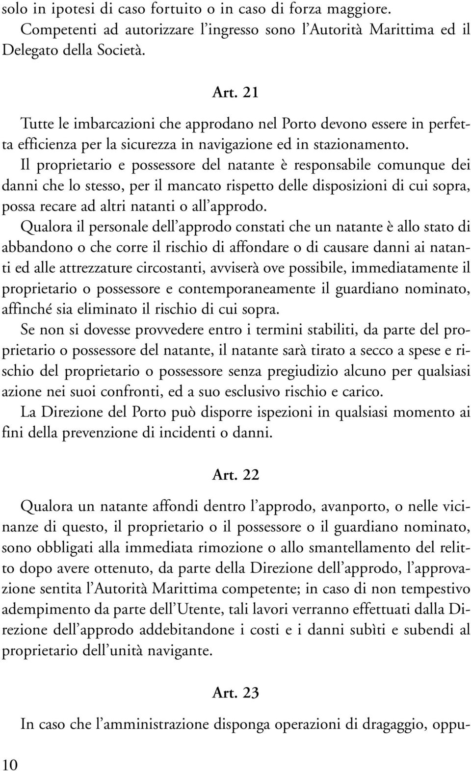 Il proprietario e possessore del natante è responsabile comunque dei danni che lo stesso, per il mancato rispetto delle disposizioni di cui sopra, possa recare ad altri natanti o all approdo.