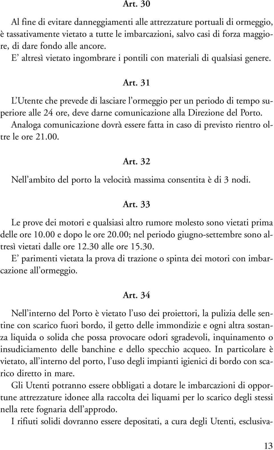 31 L Utente che prevede di lasciare l ormeggio per un periodo di tempo superiore alle 24 ore, deve darne comunicazione alla Direzione del Porto.