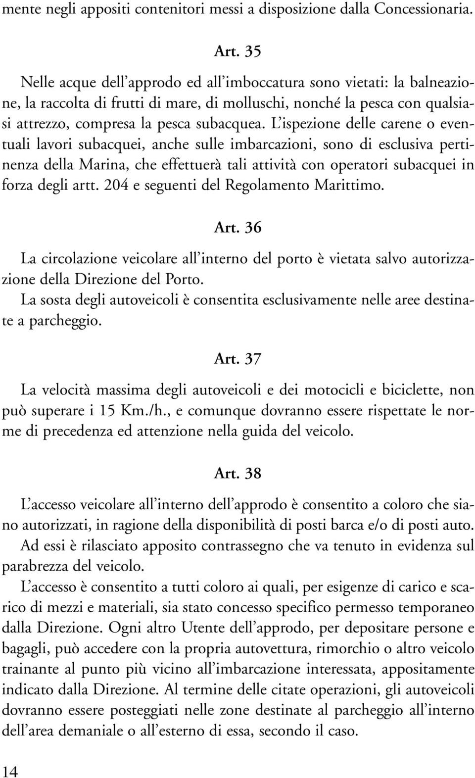 L ispezione delle carene o eventuali lavori subacquei, anche sulle imbarcazioni, sono di esclusiva pertinenza della Marina, che effettuerà tali attività con operatori subacquei in forza degli artt.