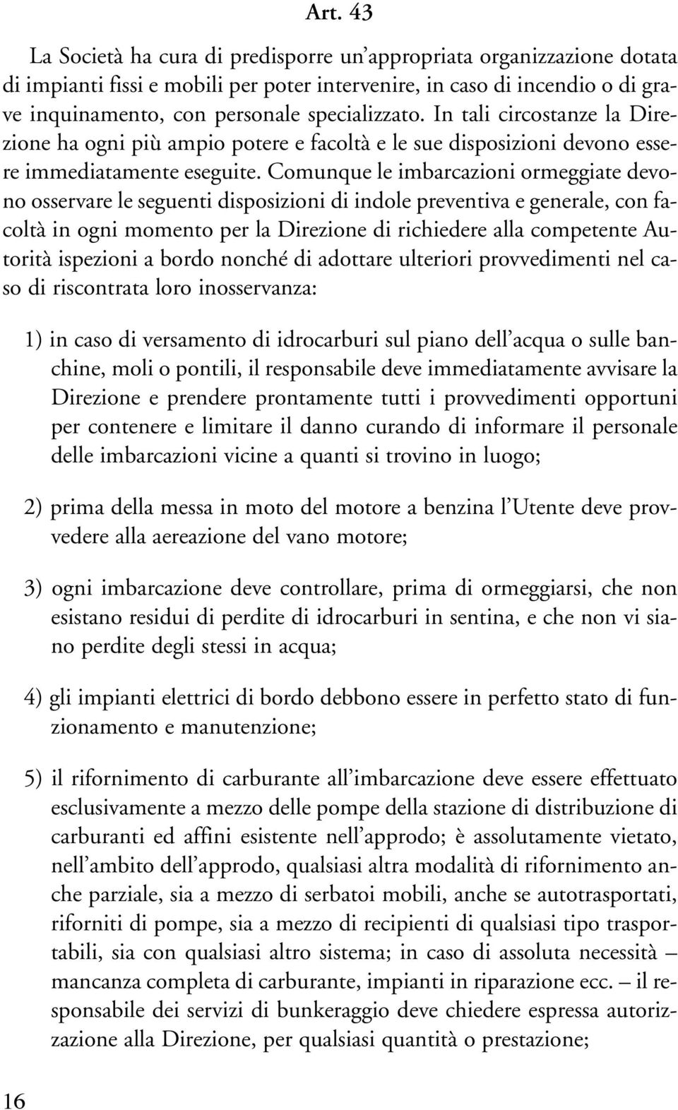 Comunque le imbarcazioni ormeggiate devono osservare le seguenti disposizioni di indole preventiva e generale, con facoltà in ogni momento per la Direzione di richiedere alla competente Autorità