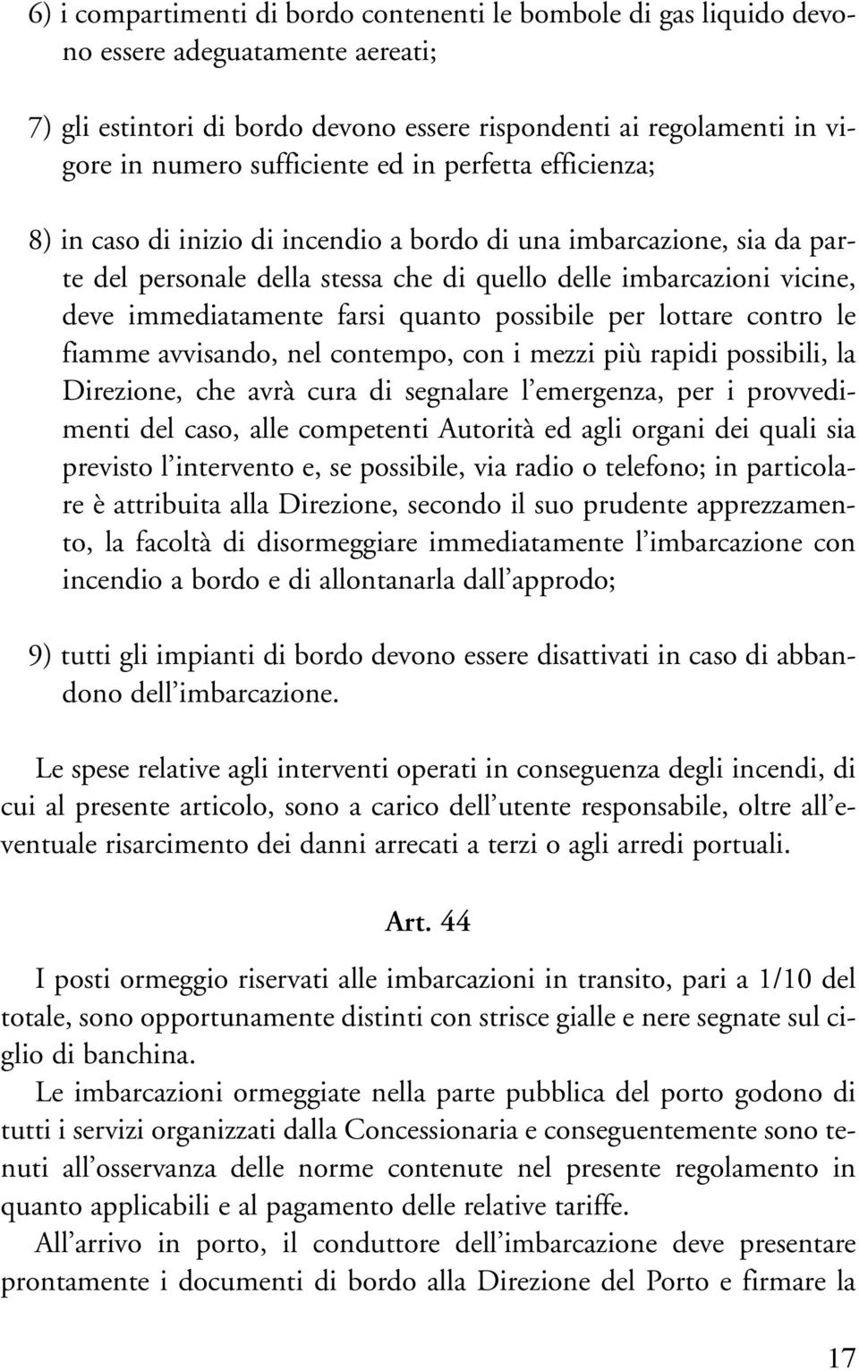 immediatamente farsi quanto possibile per lottare contro le fiamme avvisando, nel contempo, con i mezzi più rapidi possibili, la Direzione, che avrà cura di segnalare l emergenza, per i provvedimenti