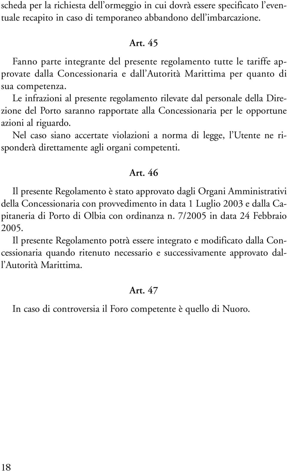 Le infrazioni al presente regolamento rilevate dal personale della Direzione del Porto saranno rapportate alla Concessionaria per le opportune azioni al riguardo.