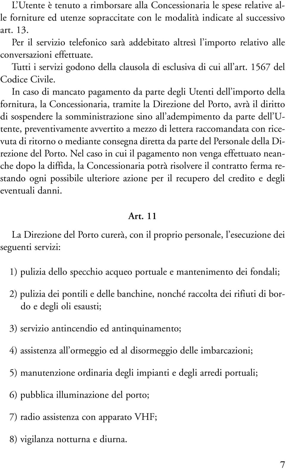 In caso di mancato pagamento da parte degli Utenti dell importo della fornitura, la Concessionaria, tramite la Direzione del Porto, avrà il diritto di sospendere la somministrazione sino all