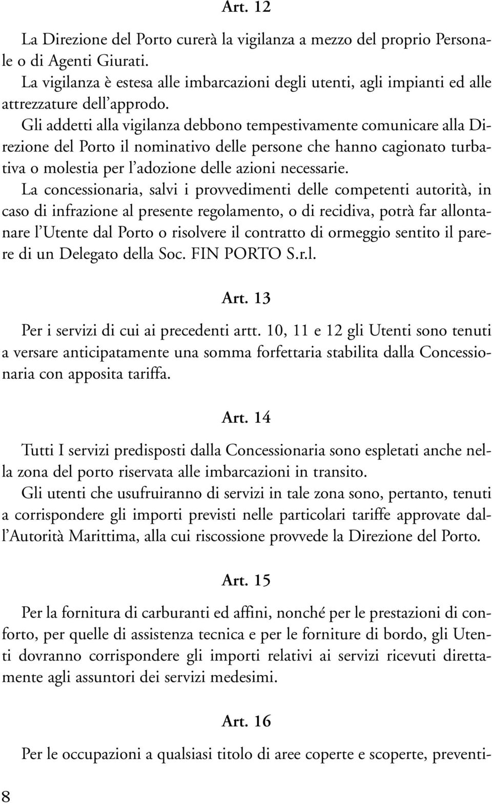 Gli addetti alla vigilanza debbono tempestivamente comunicare alla Direzione del Porto il nominativo delle persone che hanno cagionato turbativa o molestia per l adozione delle azioni necessarie.