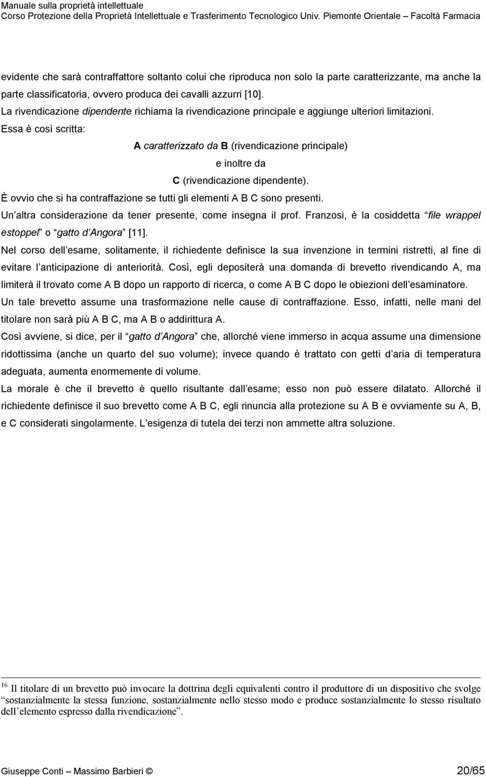 Essa è così scritta: A caratterizzato da B (rivendicazione principale) e inoltre da C (rivendicazione dipendente). È ovvio che si ha contraffazione se tutti gli elementi A B C sono presenti.