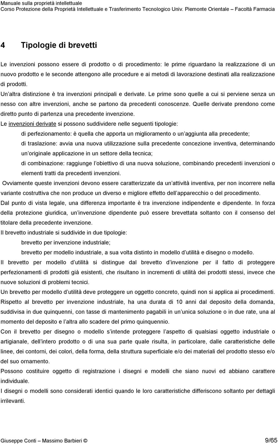 Le prime sono quelle a cui si perviene senza un nesso con altre invenzioni, anche se partono da precedenti conoscenze.