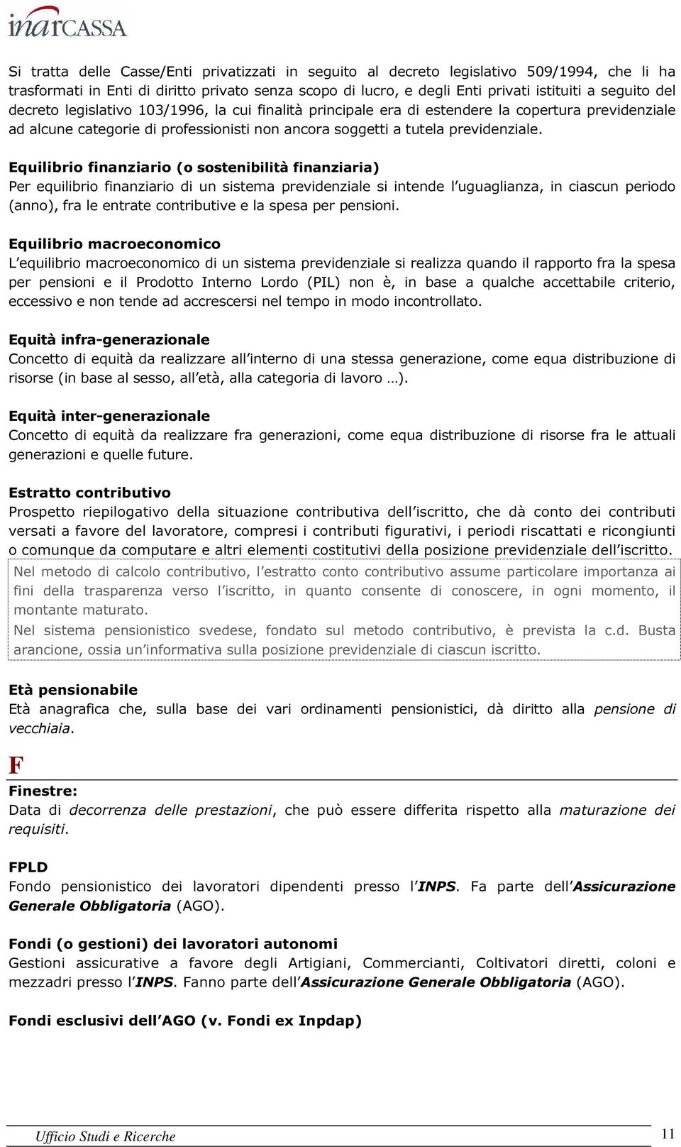 Equilibrio finanziario (o sostenibilità finanziaria) Per equilibrio finanziario di un sistema previdenziale si intende l uguaglianza, in ciascun periodo (anno), fra le entrate contributive e la spesa