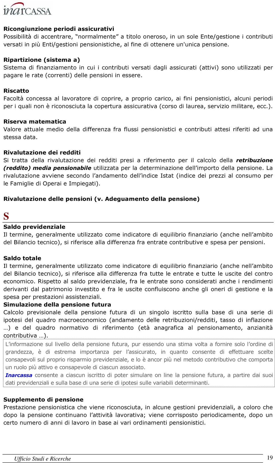 Riscatto Facoltà concessa al lavoratore di coprire, a proprio carico, ai fini pensionistici, alcuni periodi per i quali non è riconosciuta la copertura assicurativa (corso di laurea, servizio