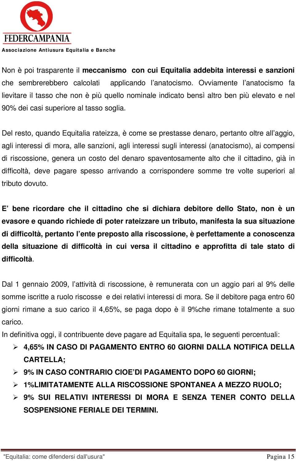 Del resto, quando Equitalia rateizza, è come se prestasse denaro, pertanto oltre all aggio, agli interessi di mora, alle sanzioni, agli interessi sugli interessi (anatocismo), ai compensi di