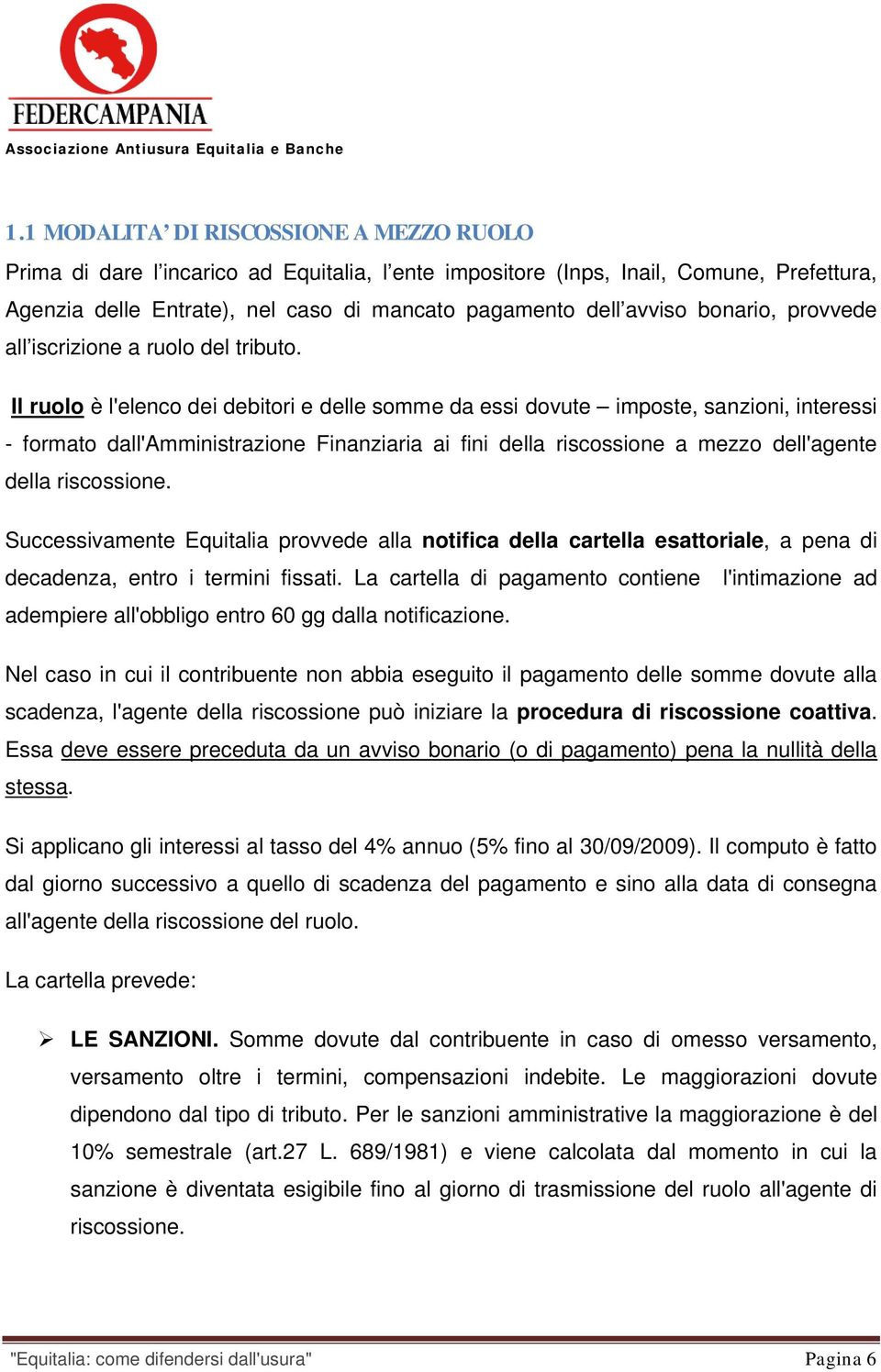 Il ruolo è l'elenco dei debitori e delle somme da essi dovute imposte, sanzioni, interessi - formato dall'amministrazione Finanziaria ai fini della riscossione a mezzo dell'agente della riscossione.