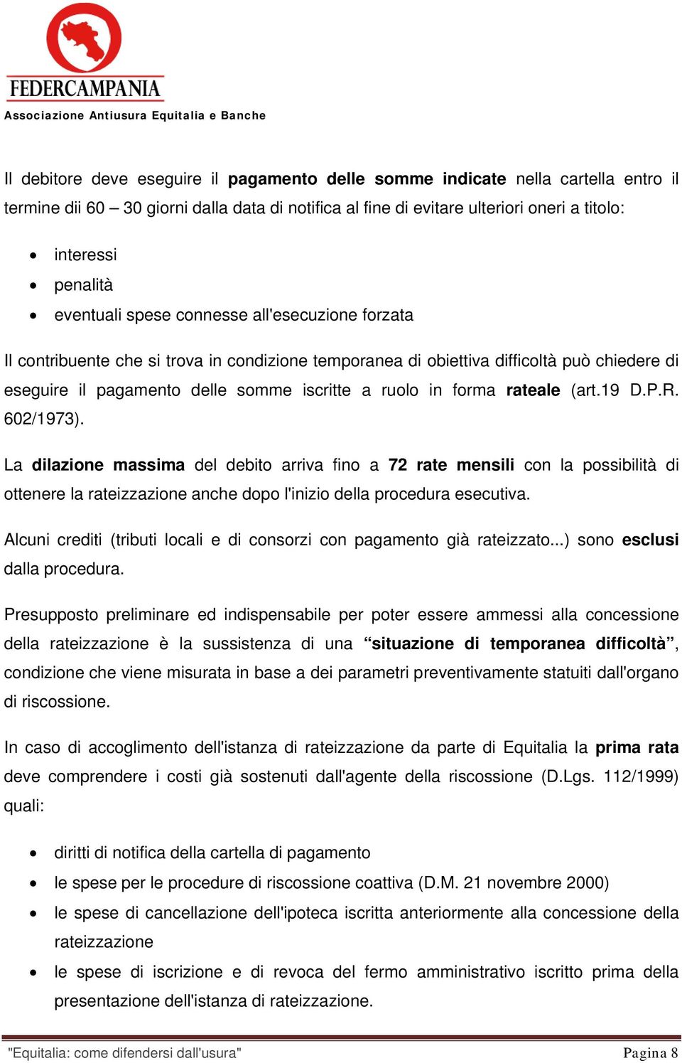 forma rateale (art.19 D.P.R. 602/1973). La dilazione massima del debito arriva fino a 72 rate mensili con la possibilità di ottenere la rateizzazione anche dopo l'inizio della procedura esecutiva.