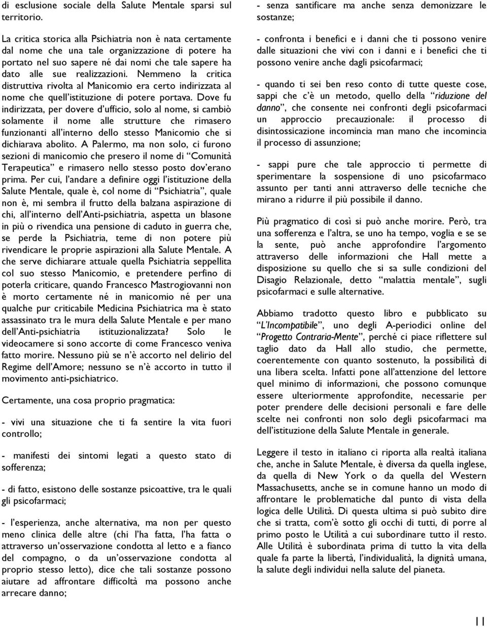 Nemmeno la critica distruttiva rivolta al Manicomio era certo indirizzata al nome che quell istituzione di potere portava.