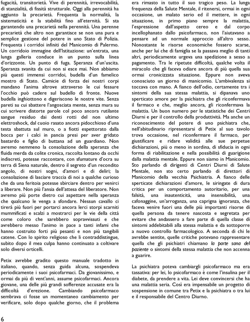 Una perenne precarietà che altro non garantisce se non una pura e semplice gestione del potere in uno Stato di Polizia. Frequenta i corridoi infiniti del Manicomio di Palermo.