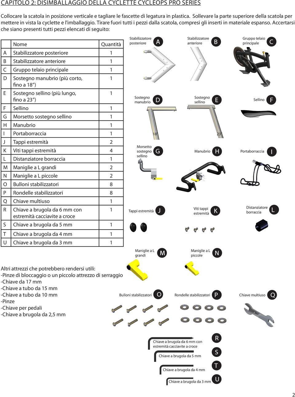 Accertarsi che siano presenti tutti pezzi elencati di seguito: Nome Quantità A posteriore 1 B anteriore 1 C Gruppo telaio principale 1 D E Sostegno manubrio (più corto, fino a 18 ) Sostegno sellino