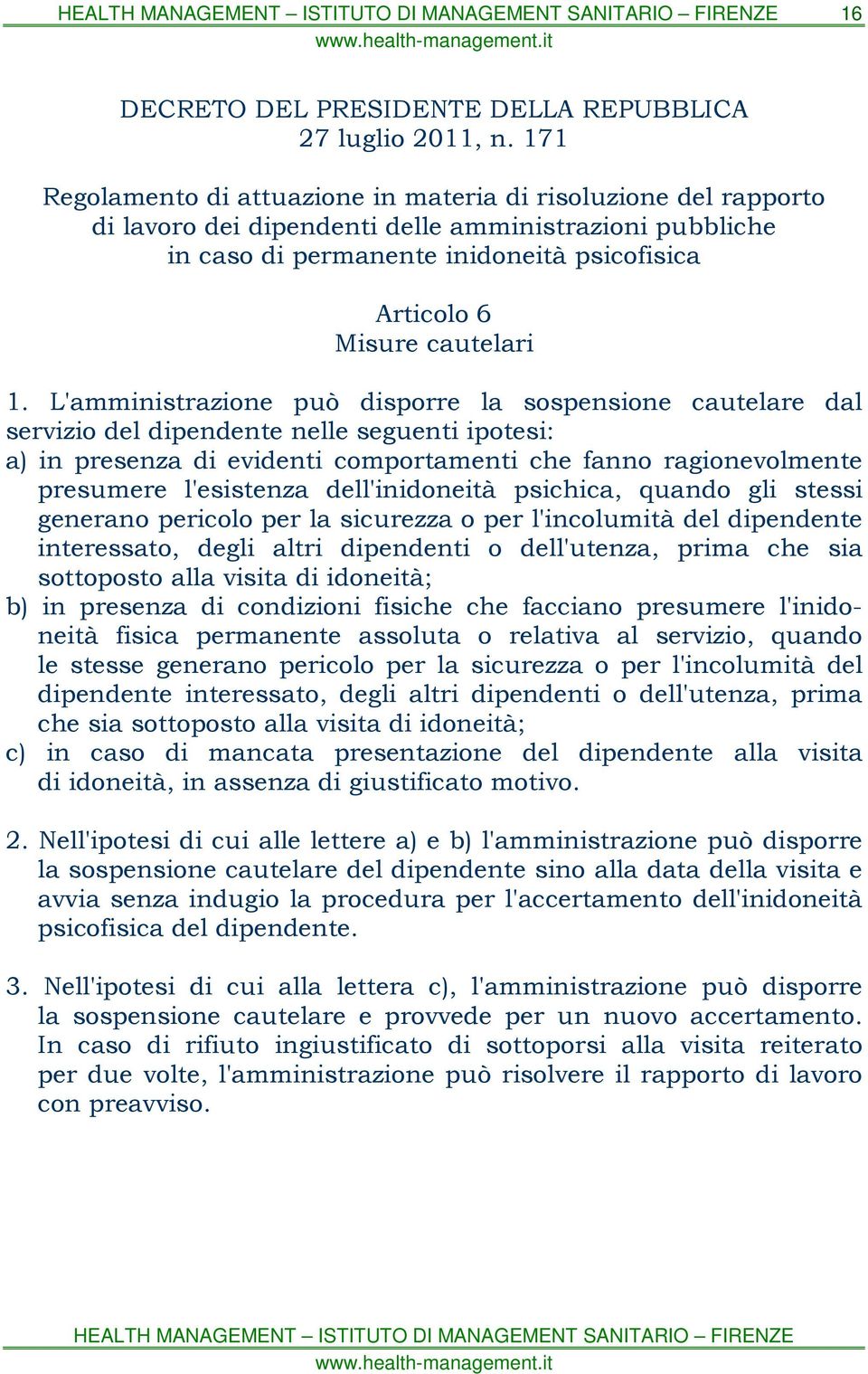 1. L'amministrazione può disporre la sospensione cautelare dal servizio del dipendente nelle seguenti ipotesi: a) in presenza di evidenti comportamenti che fanno ragionevolmente presumere l'esistenza