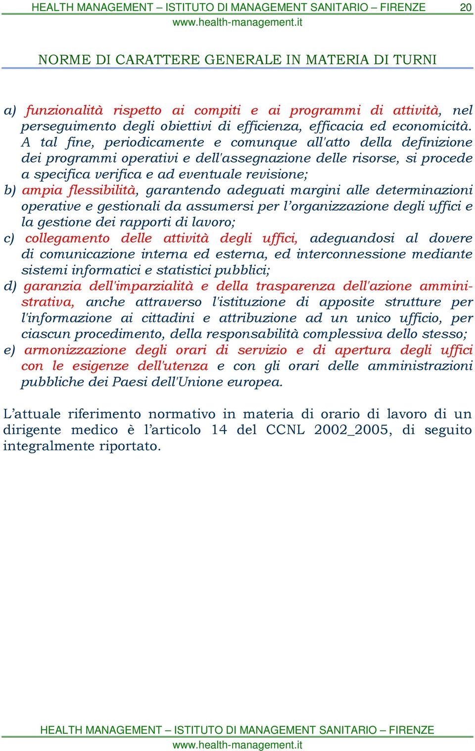 flessibilità, garantendo adeguati margini alle determinazioni operative e gestionali da assumersi per l organizzazione degli uffici e la gestione dei rapporti di lavoro; c) collegamento delle