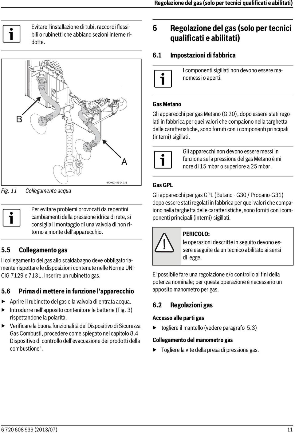 Gas Metano Gli apparecchi per gas Metano (G 20), dopo essere stati regolati in fabbrica per quei valori che compaiono nella targhetta delle caratteristiche, sono forniti con i componenti principali