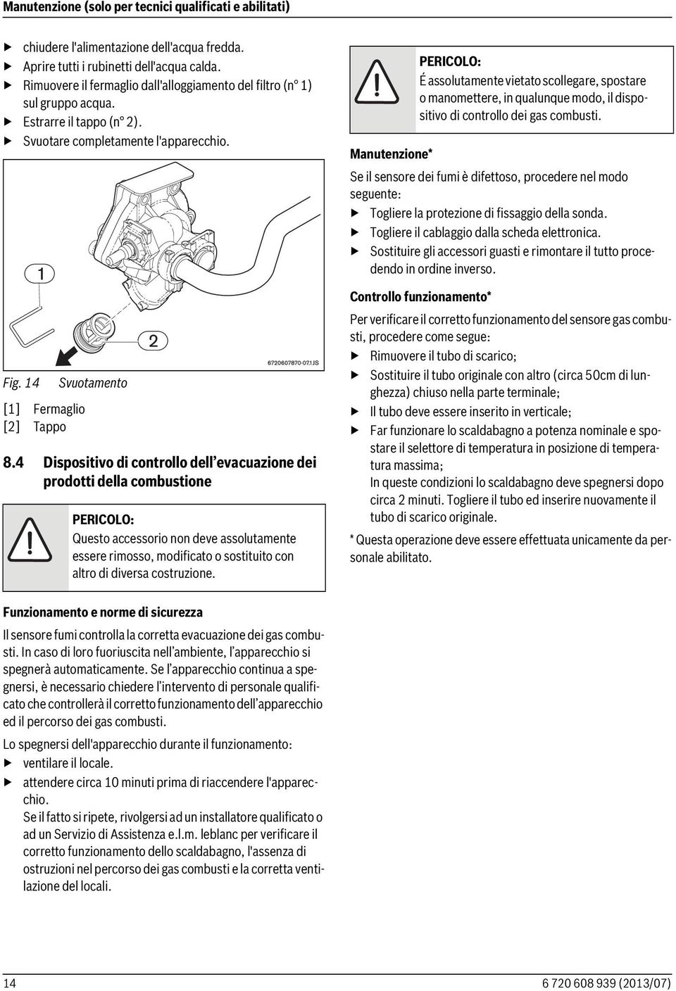 4 Dispositivo di controllo dell evacuazione dei prodotti della combustione PERICOLO: Questo accessorio non deve assolutamente essere rimosso, modificato o sostituito con altro di diversa costruzione.