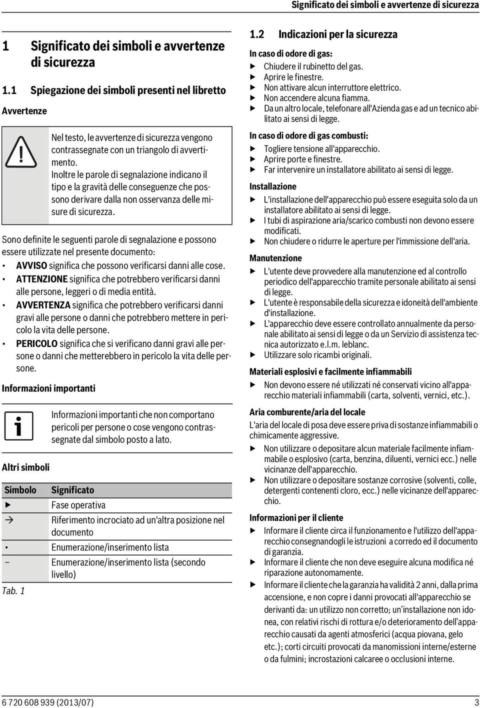 Inoltre le parole di segnalazione indicano il tipo e la gravità delle conseguenze che possono derivare dalla non osservanza delle misure di sicurezza.