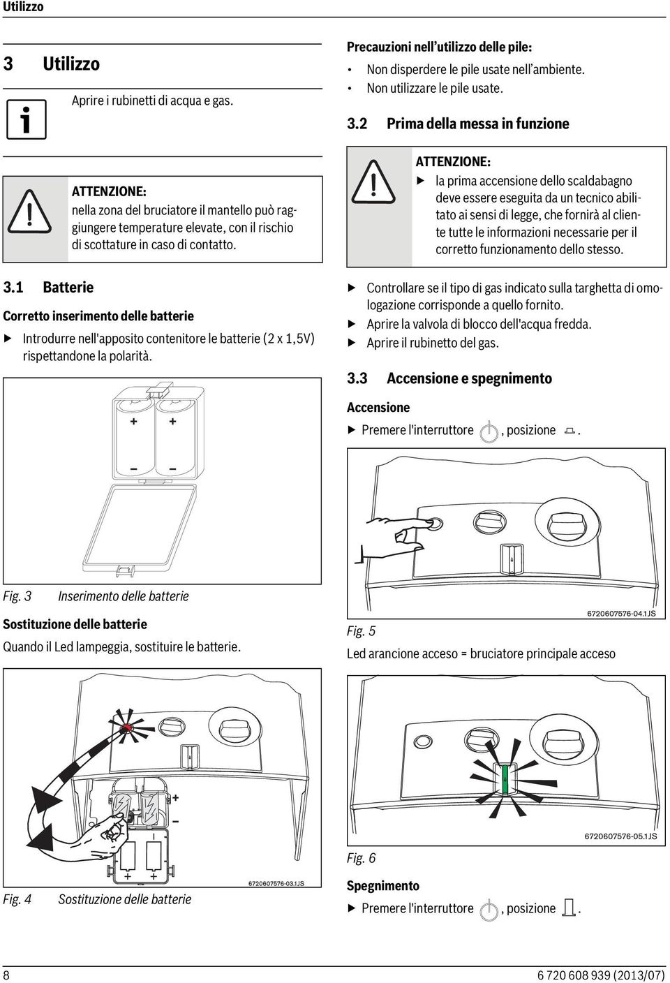 Corretto inserimento delle batterie Introdurre nell'apposito contenitore le batterie (2 x 1,5V) rispettandone la polarità.