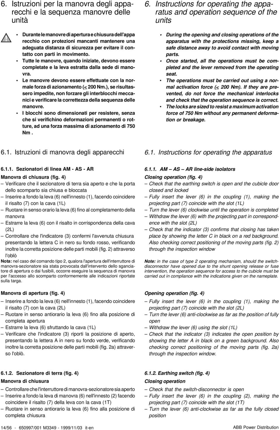 sicurezza per evitare il contatto con parti in movimento. Tutte le manovre, quando iniziate, devono essere completate e la leva estratta dalla sede di manovra.