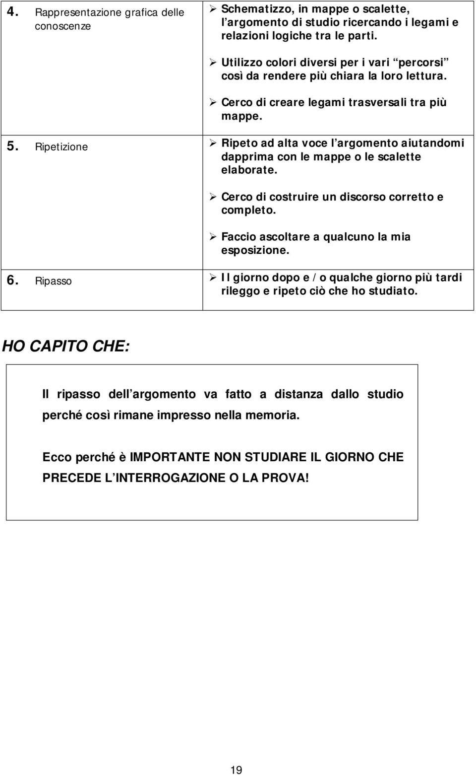 . Ripetizioe Ripeto ad alta voce l argometo aiutadomi dapprima co le mappe o le scalette elaborate. Cerco di costruire u discorso corretto e completo.