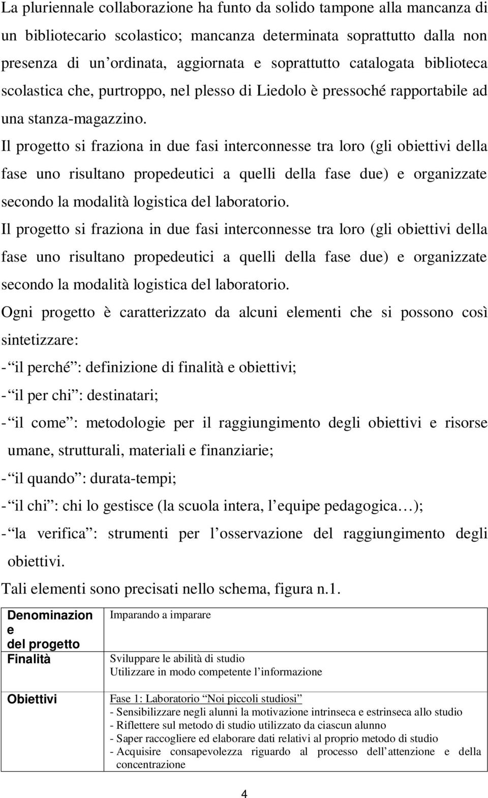 Il progetto si frazioa i due fasi itercoesse tra loro (gli obiettivi della fase uo risultao propedeutici a quelli della fase due) e orgaizzate secodo la modalità logistica del laboratorio.