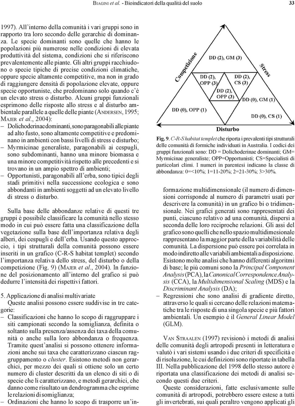 Gli altri gruppi racchiudono o specie tipiche di precise condizioni climatiche, oppure specie altamente competitive, ma non in grado di raggiungere densità di popolazione elevate, oppure specie