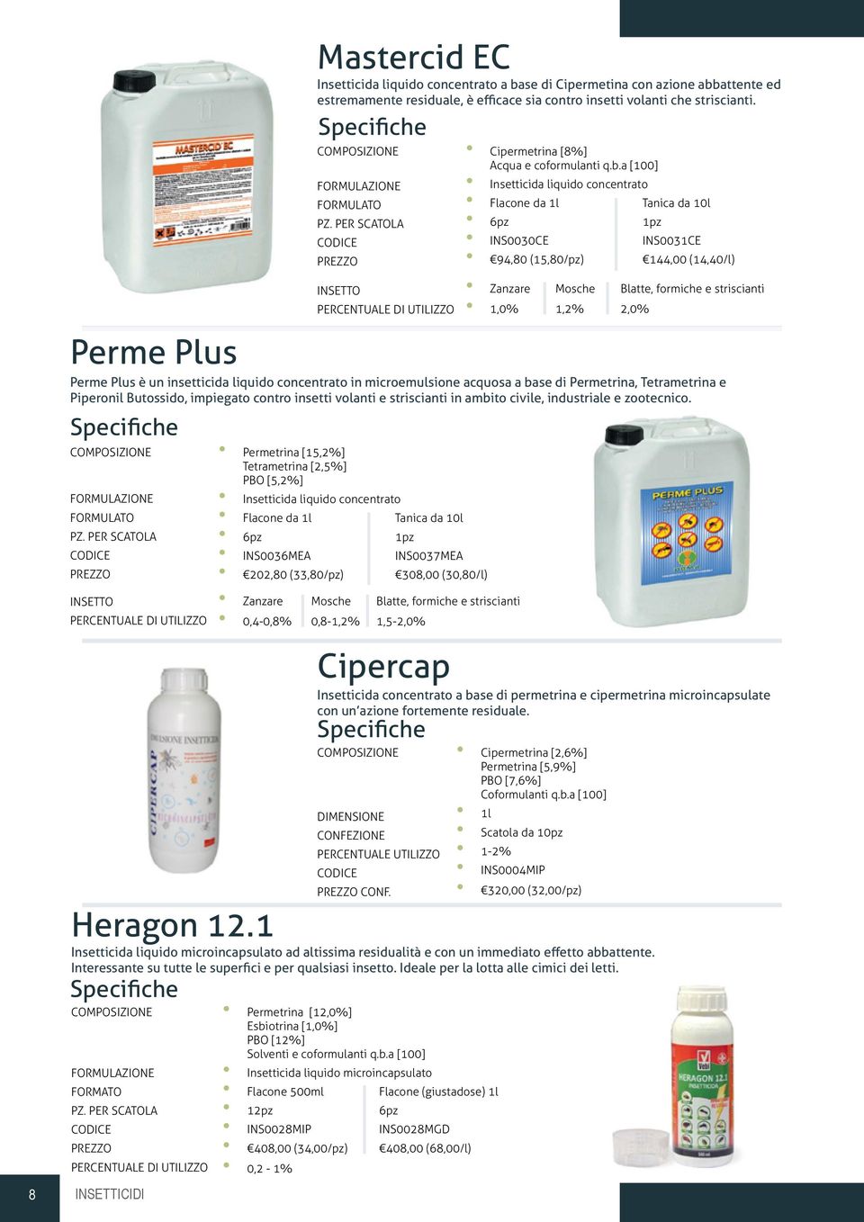 a [100] Insetticida liquido concentrato Flacone da 1l 6pz INS0030CE 94,80 (15,80/pz) Tanica da 10l 1pz INS0031CE 144,00 (14,40/l) Zanzare Mosche Blatte, formiche e striscianti 1,0% 1,2% 2,0% Perme