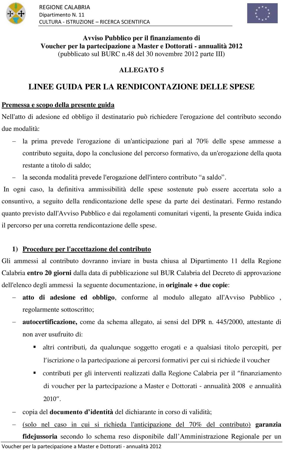 l'erogazione del contributo secondo due modalità: la prima prevede l'erogazione di un'anticipazione pari al 70% delle spese ammesse a contributo seguita, dopo la conclusione del percorso formativo,