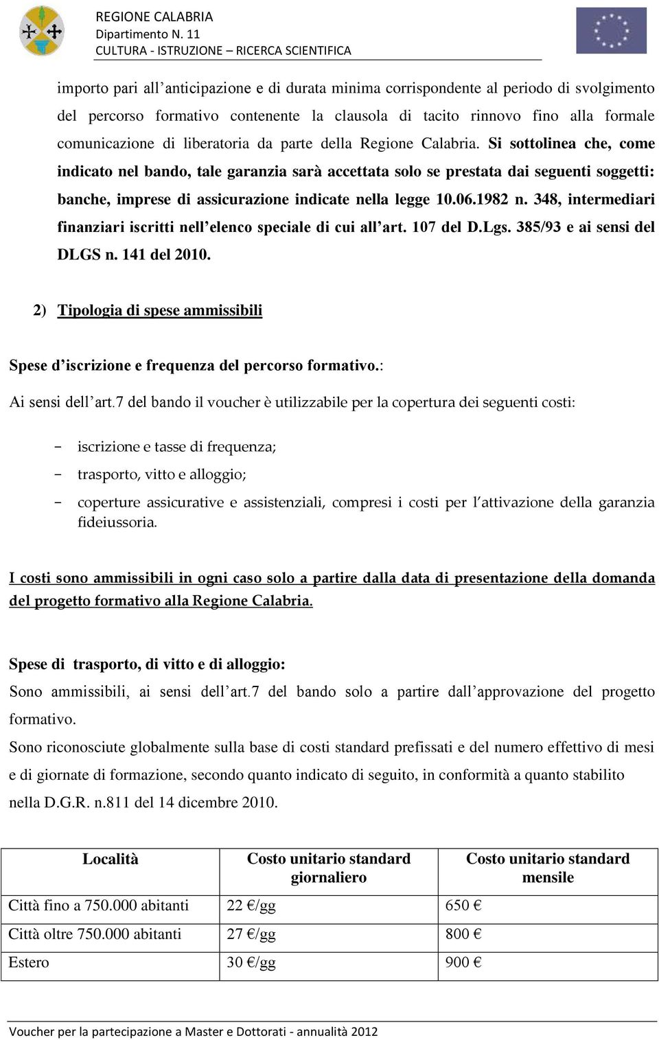 Si sottolinea che, come indicato nel bando, tale garanzia sarà accettata solo se prestata dai seguenti soggetti: banche, imprese di assicurazione indicate nella legge 10.06.1982 n.