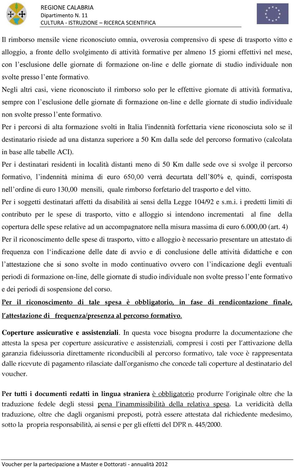 Negli altri casi, viene riconosciuto il rimborso solo per le effettive giornate di attività formativa, sempre  Per i percorsi di alta formazione svolti in Italia l'indennità forfettaria viene