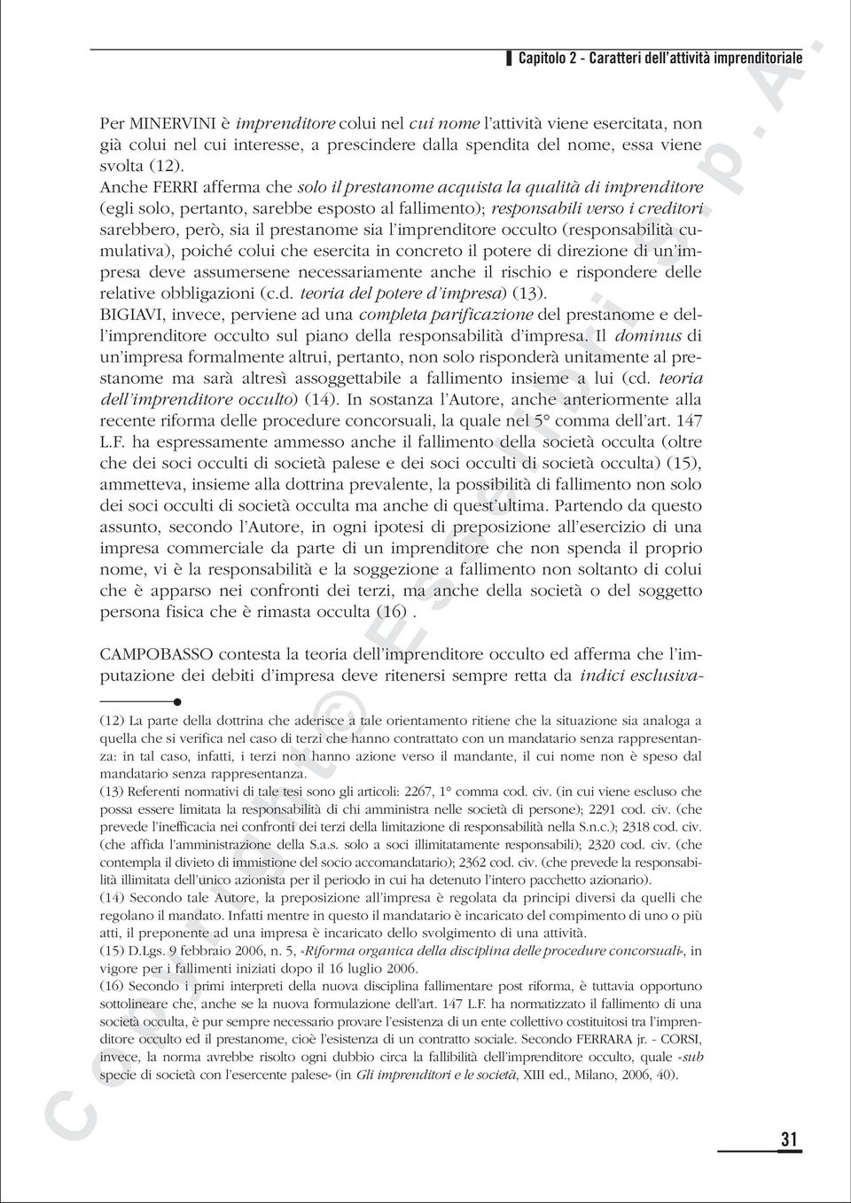 Anche FERRI afferma che solo il prestanome acquista la qualità di imprenditore (egli solo, pertanto, sarebbe esposto al fallimento); responsabili verso i creditori sarebbero, però, sia il prestanome