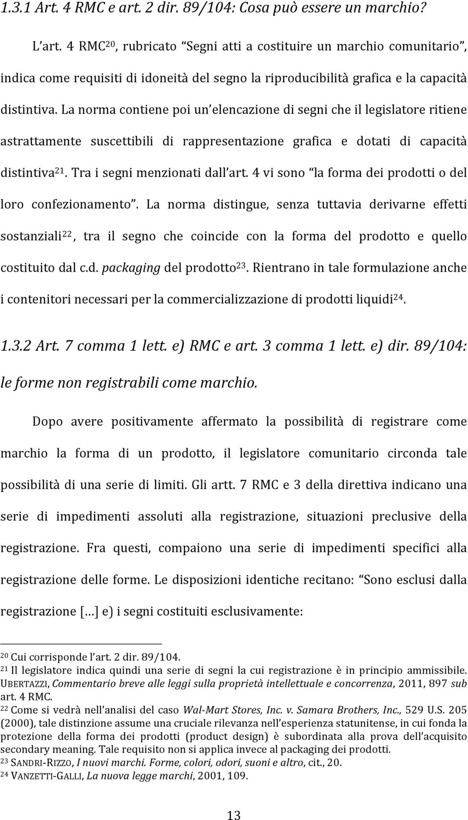 La norma contiene poi un elencazione di segni che il legislatore ritiene astrattamente suscettibili di rappresentazione grafica e dotati di capacità distintiva 21. Tra i segni menzionati dall art.