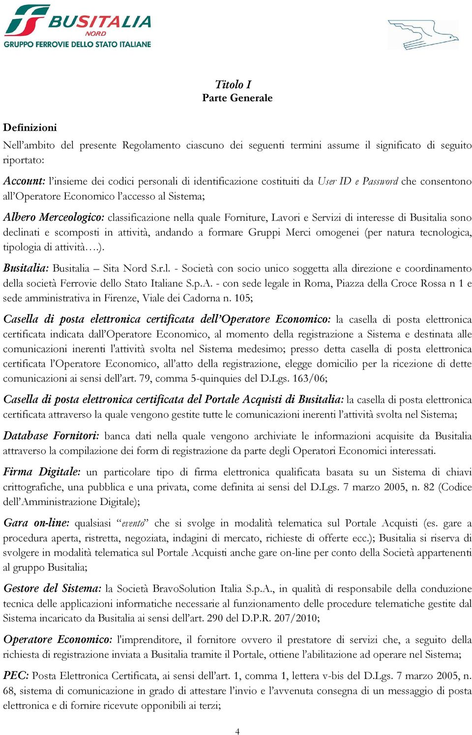 di Busitalia sono declinati e scomposti in attività, andando a formare Gruppi Merci omogenei (per natura tecnologica, tipologia di attività.). Busitalia: Busitalia Sita Nord S.r.l. - Società con socio unico soggetta alla direzione e coordinamento della società Ferrovie dello Stato Italiane S.