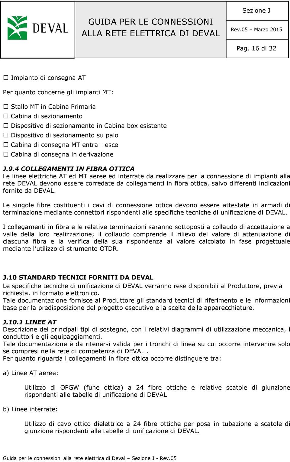 4 COLLEGAMENTI IN FIBRA OTTICA Le linee elettriche AT ed MT aeree ed interrate da realizzare per la connessione di impianti alla rete DEVAL devono essere corredate da collegamenti in fibra ottica,