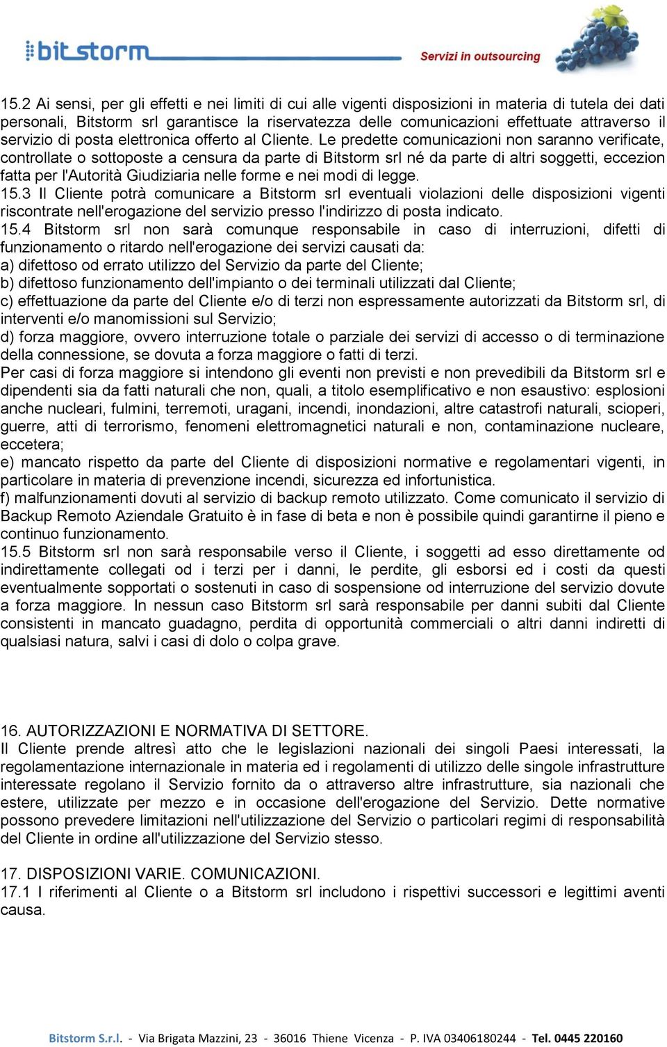 Le predette comunicazioni non saranno verificate, controllate o sottoposte a censura da parte di Bitstorm srl né da parte di altri soggetti, eccezion fatta per l'autorità Giudiziaria nelle forme e