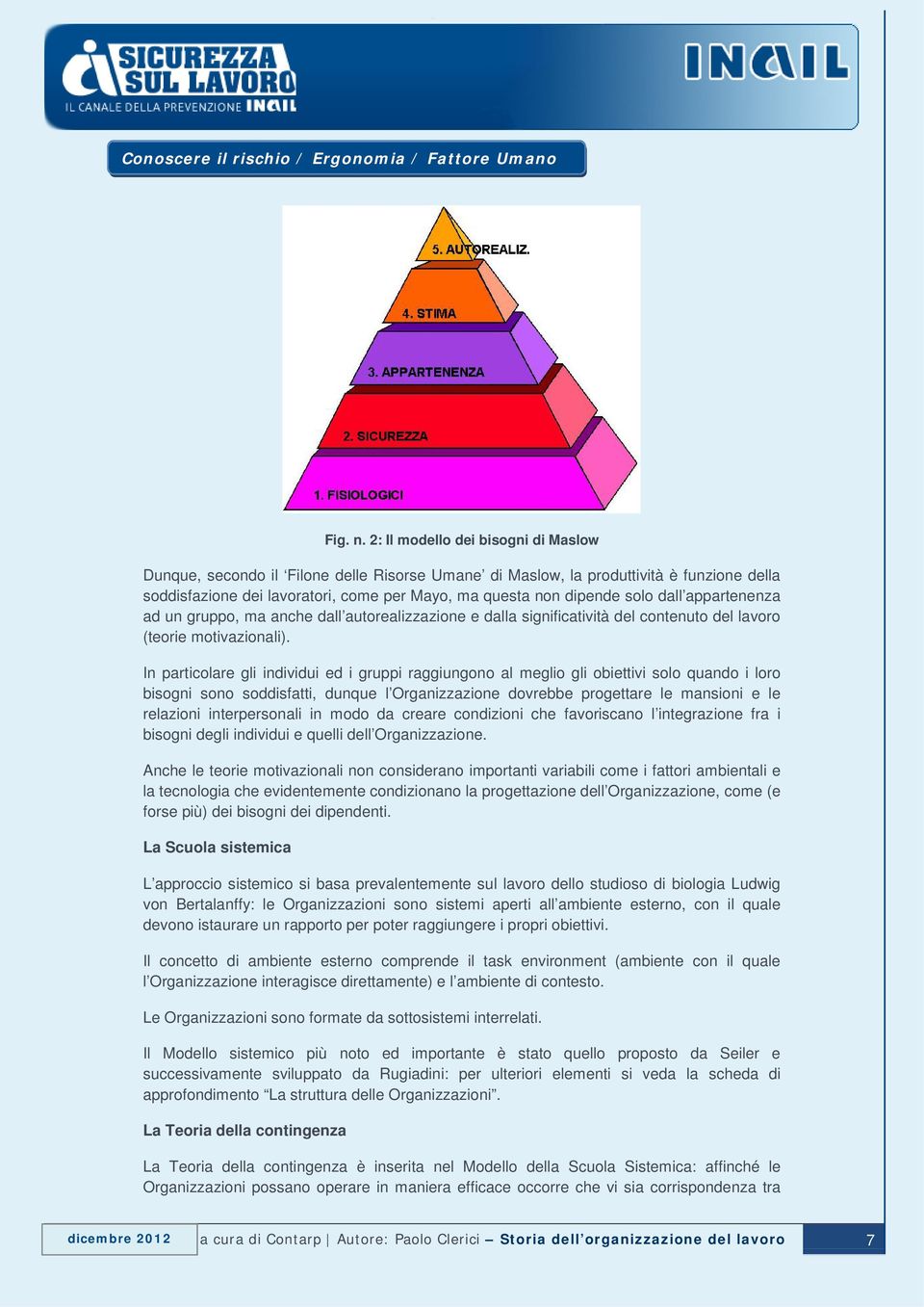 dall appartenenza ad un gruppo, ma anche dall autorealizzazione e dalla significatività del contenuto del lavoro (teorie motivazionali).