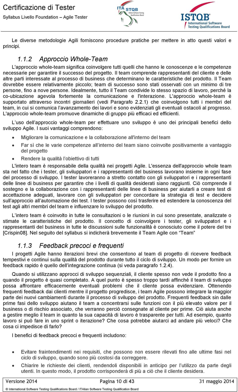 Il team comprende rappresentanti del cliente e delle altre parti interessate al processo di business che determinano le caratteristiche del prodotto.