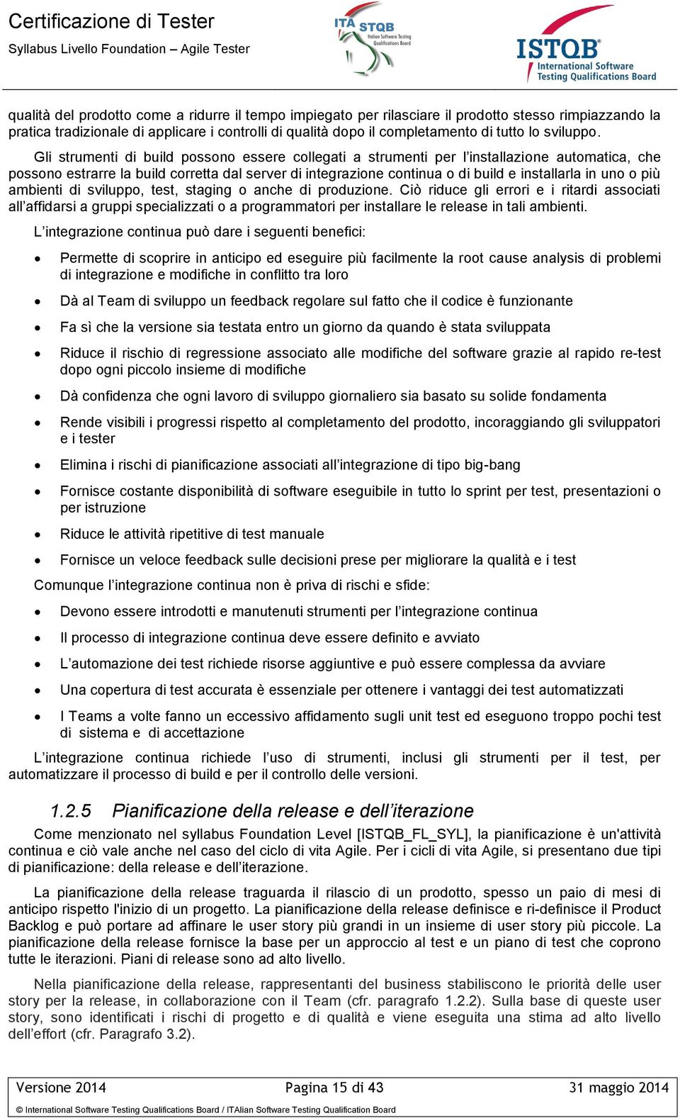 Gli strumenti di build possono essere collegati a strumenti per l installazione automatica, che possono estrarre la build corretta dal server di integrazione continua o di build e installarla in uno