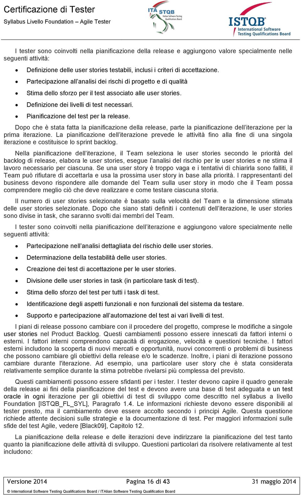 Pianificazione del test per la release. Dopo che è stata fatta la pianificazione della release, parte la pianificazione dell iterazione per la prima iterazione.