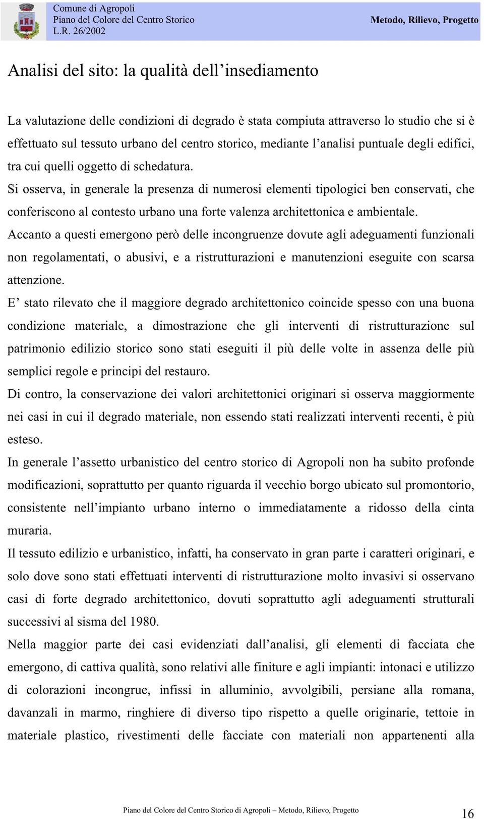 Si osserva, in generale la presenza di numerosi elementi tipologici ben conservati, che conferiscono al contesto urbano una forte valenza architettonica e ambientale.