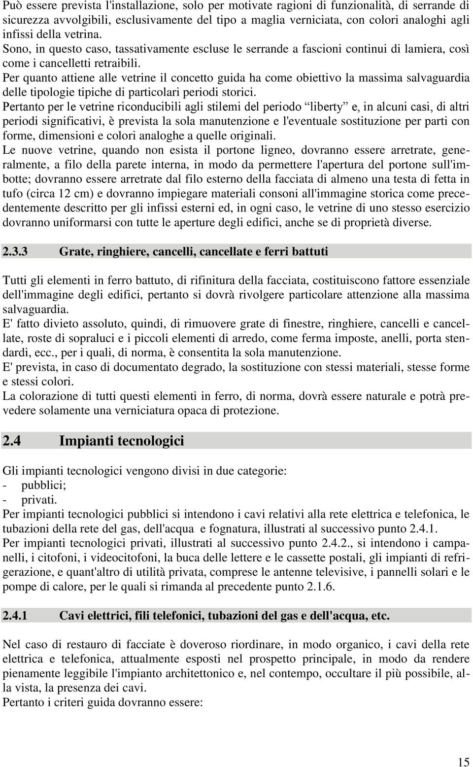 Per quanto attiene alle vetrine il concetto guida ha come obiettivo la massima salvaguardia delle tipologie tipiche di particolari periodi storici.