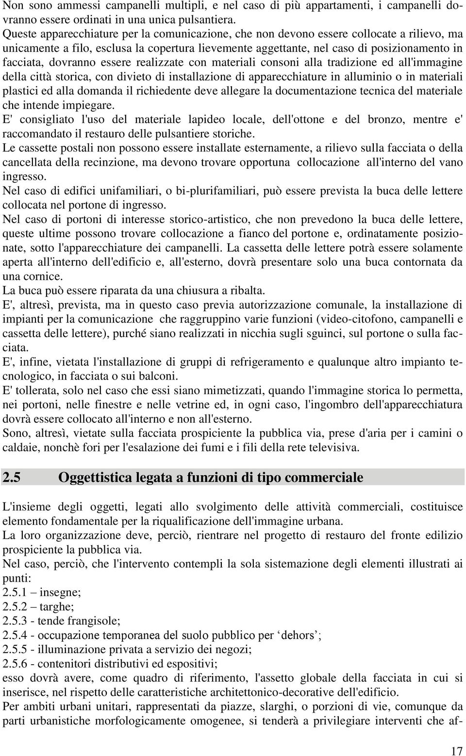 dovranno essere realizzate con materiali consoni alla tradizione ed all'immagine della città storica, con divieto di installazione di apparecchiature in alluminio o in materiali plastici ed alla