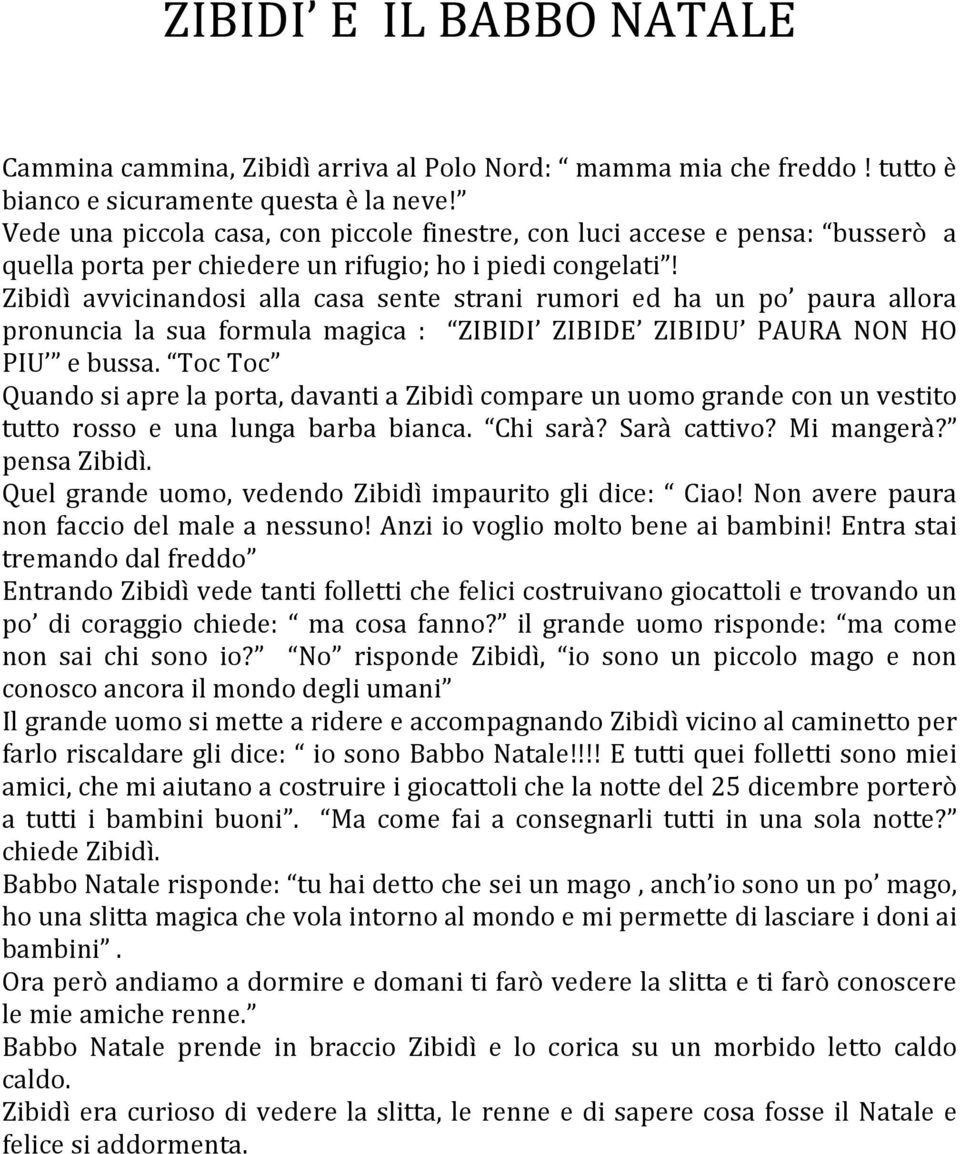 Zibidì avvicinandosi alla casa sente strani rumori ed ha un po paura allora pronuncia la sua formula magica : ZIBIDI ZIBIDE ZIBIDU PAURA NON HO PIU e bussa.