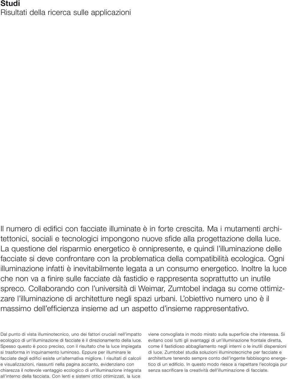 La questione del risparmio energetico è onnipresente, e quindi l illuminazione delle facciate si deve confrontare con la problematica della compatibilità ecologica.