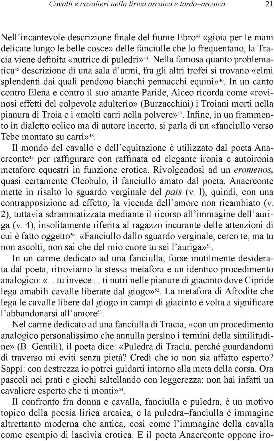 Nella famosa quanto problematica 45 descrizione di una sala d armi, fra gli altri trofei si trovano «elmi splendenti dai quali pendono bianchi pennacchi equini» 46.